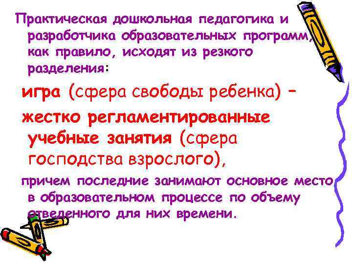 Практическая дошкольная педагогика и разработчика образовательных программ, как правило, исходят из резкого разделения: игра