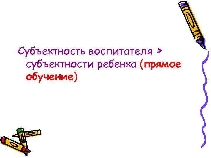 Субъектность воспитателя > субъектности ребенка (прямое обучение) 