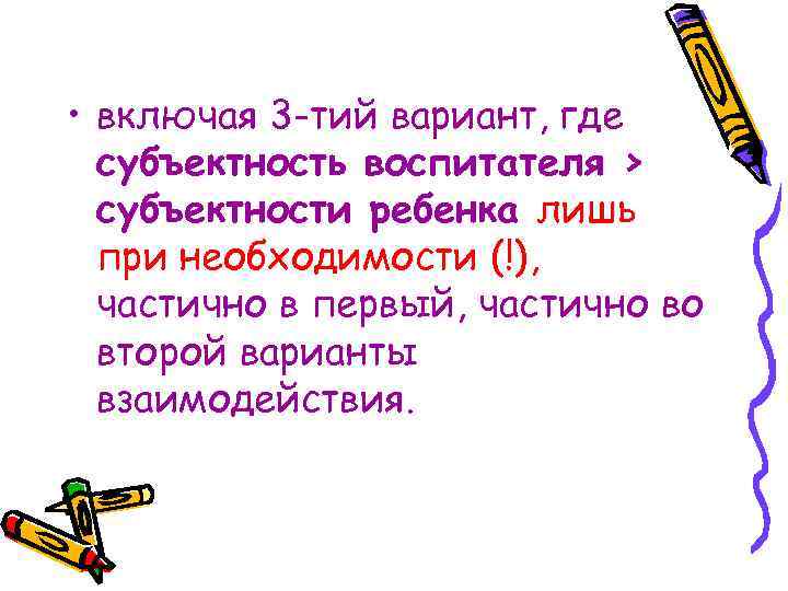  • включая 3 -тий вариант, где субъектность воспитателя > субъектности ребенка лишь при