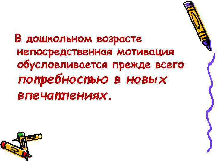 В дошкольном возрасте непосредственная мотивация обусловливается прежде всего потребностью в новых впечатлениях. 