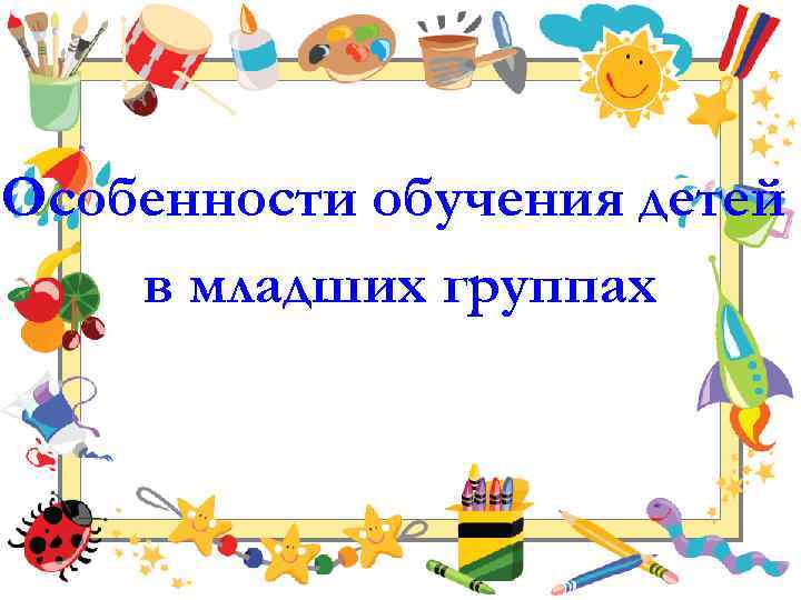 Особенности обучения детей в младших группах 