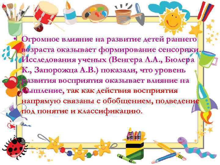  • Огромное влияние на развитие детей раннего возраста оказывает формирование сенсорики. Исследования ученых