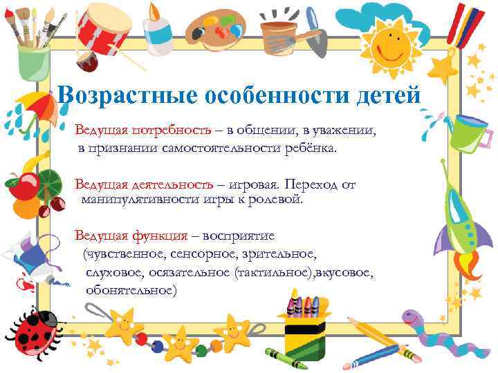 Возрастные особенности детей Ведущая потребность – в общении, в уважении, в признании самостоятельности ребёнка.