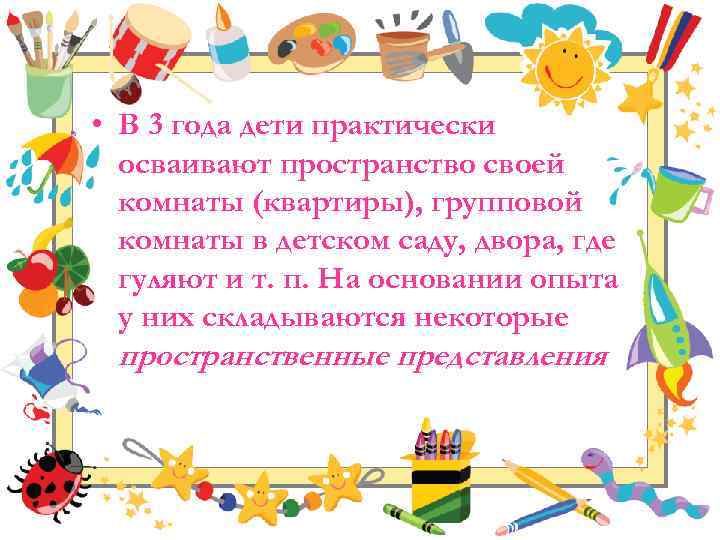  • В 3 года дети практически осваивают пространство своей комнаты (квартиры), групповой комнаты