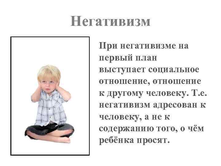 Негативизм При негативизме на первый план выступает социальное отношение, отношение к другому человеку. Т.