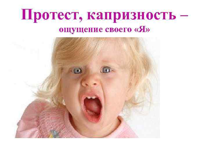 Протест, капризность – ощущение своего «Я» 
