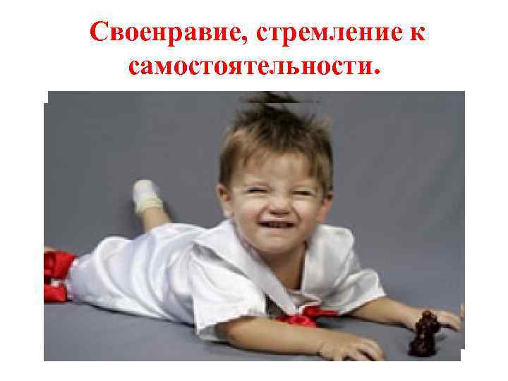 Своенравие, стремление к самостоятельности. 
