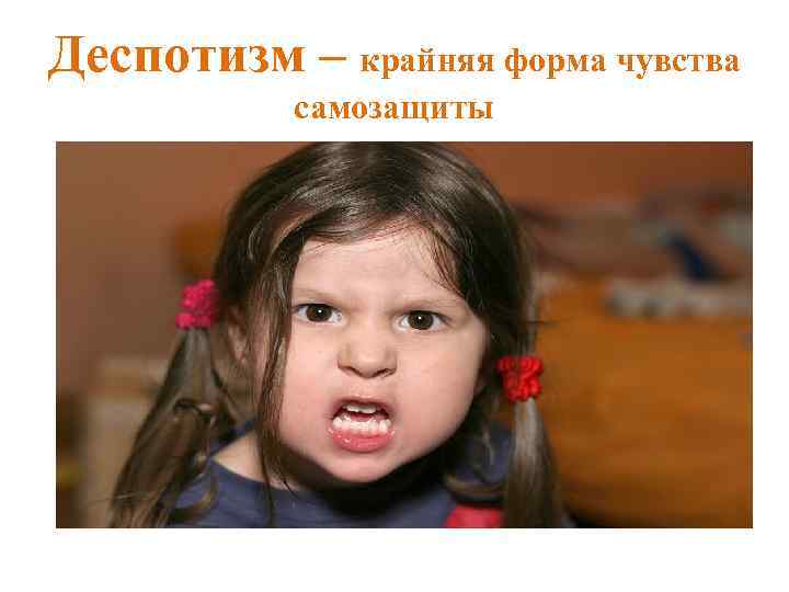 Деспотизм – крайняя форма чувства самозащиты 