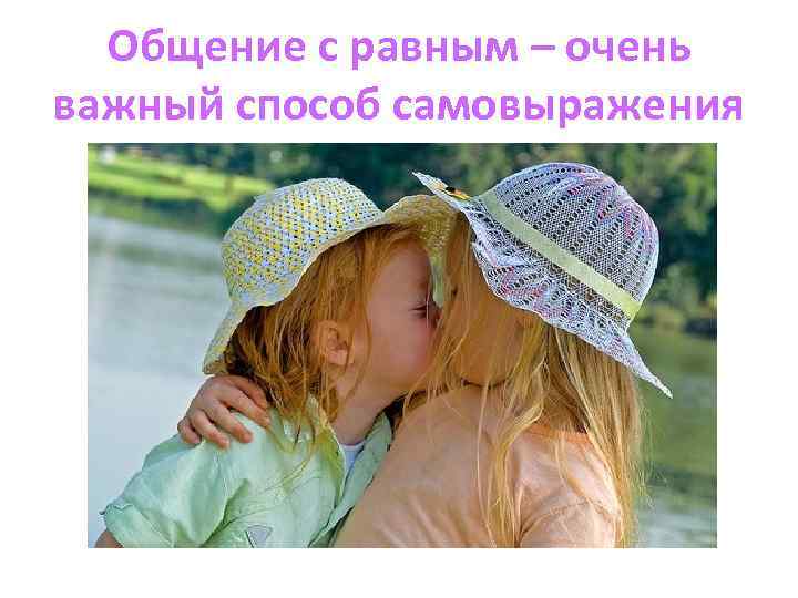 Общение с равным – очень важный способ самовыражения 