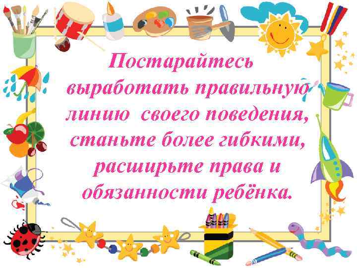 Постарайтесь выработать правильную линию своего поведения, станьте более гибкими, расширьте права и обязанности ребёнка.