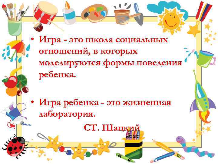  • Игра - это школа социальных отношений, в которых моделируются формы поведения ребенка.