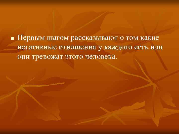 n Первым шагом рассказывают о том какие негативные отношения у каждого есть или они