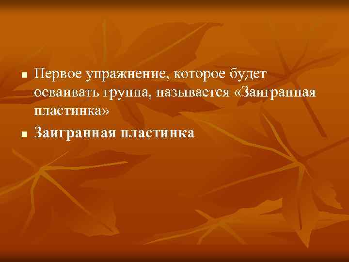 n n Первое упражнение, которое будет осваивать группа, называется «Заигранная пластинка» Заигранная пластинка 