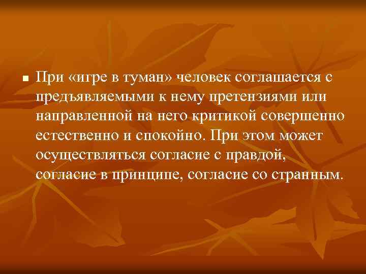 n При «игре в туман» человек соглашается с предъявляемыми к нему претензиями или направленной