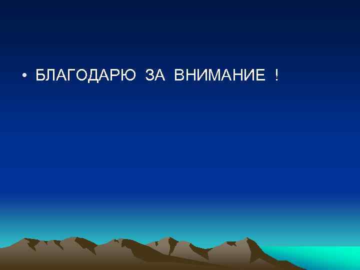  • БЛАГОДАРЮ ЗА ВНИМАНИЕ ! 