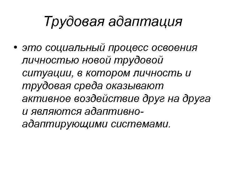 Трудовая адаптация • это социальный процесс освоения личностью новой трудовой ситуации, в котором личность