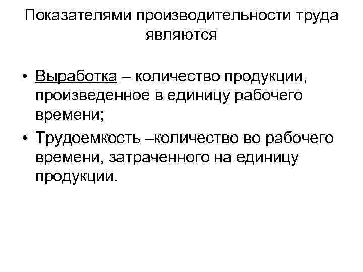 Показателями производительности труда являются • Выработка – количество продукции, произведенное в единицу рабочего времени;