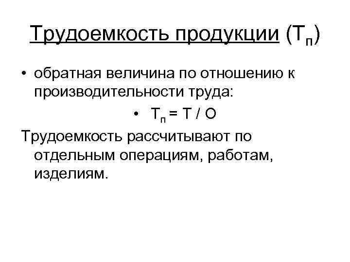 Трудоемкость продукции (Тп) • обратная величина по отношению к производительности труда: • Тп =