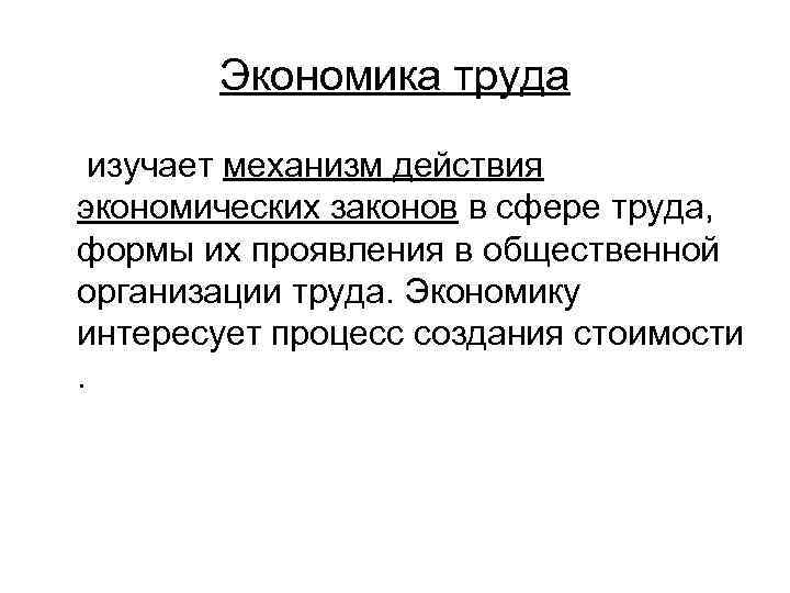 Экономика труда изучает механизм действия экономических законов в сфере труда, формы их проявления в