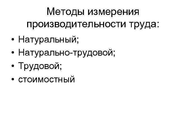 Методы измерения производительности труда: • • Натуральный; Натурально трудовой; Трудовой; стоимостный 