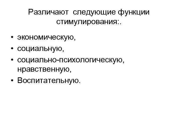 Различают следующие функции стимулирования: . • экономическую, • социально психологическую, нравственную, • Воспитательную. 