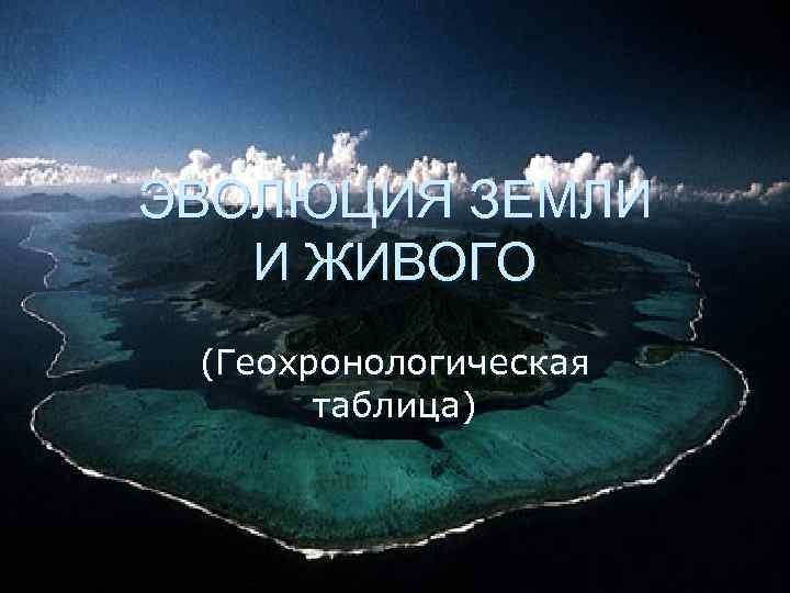ЭВОЛЮЦИЯ ЗЕМЛИ И ЖИВОГО (Геохронологическая таблица) 