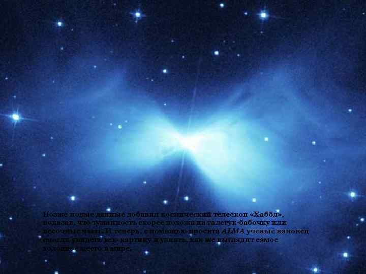 Позже новые данные добавил космический телескоп «Хаббл» , показав, что туманность скорее похожа на