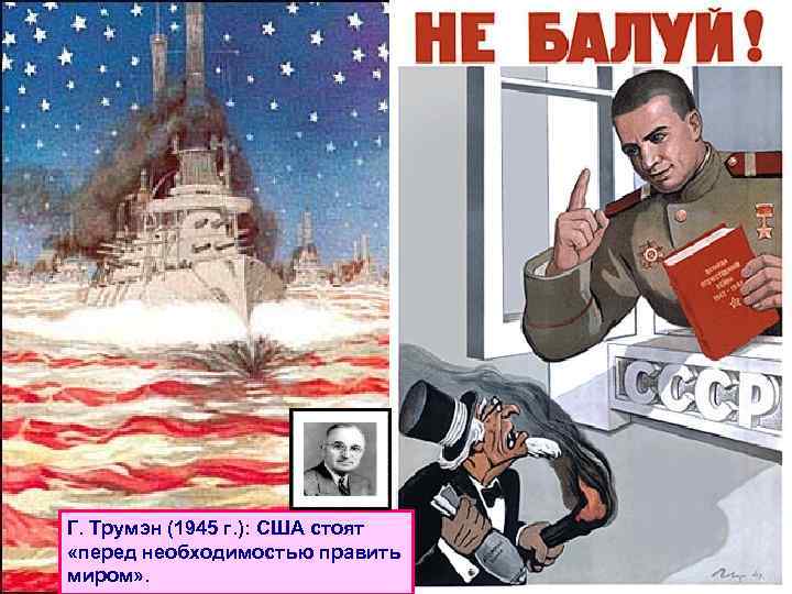 Г. Трумэн (1945 г. ): США стоят «перед необходимостью править миром» . 