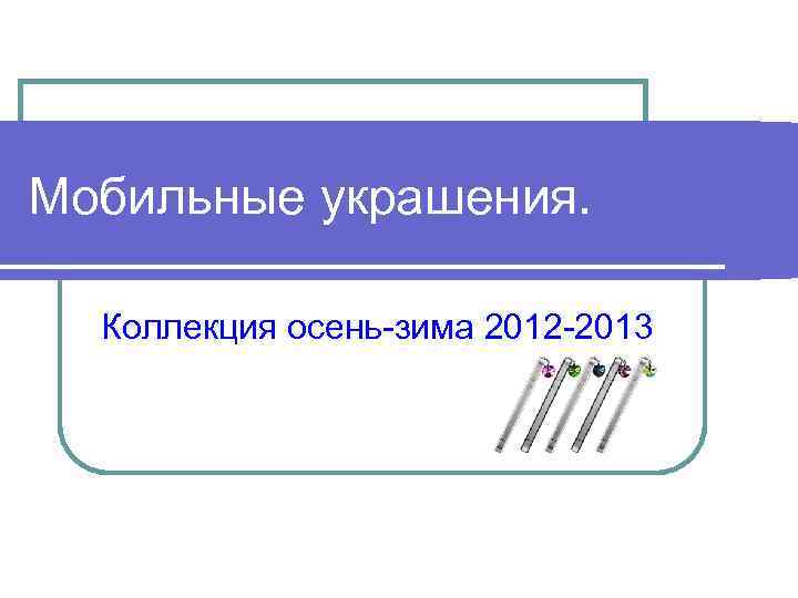 Мобильные украшения. Коллекция осень-зима 2012 -2013 