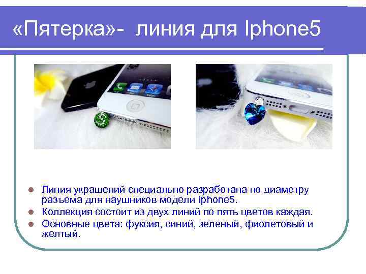 «Пятерка» - линия для Iphone 5 Линия украшений специально разработана по диаметру разъема