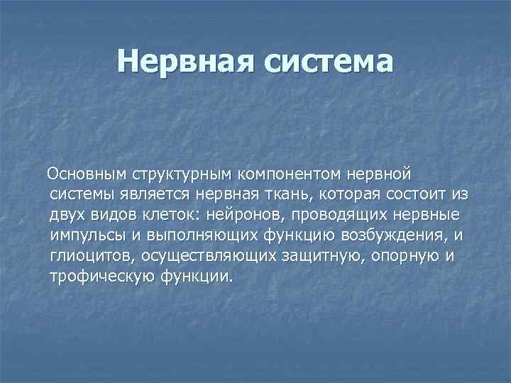 Нервная система Основным структурным компонентом нервной системы является нервная ткань, которая состоит из двух