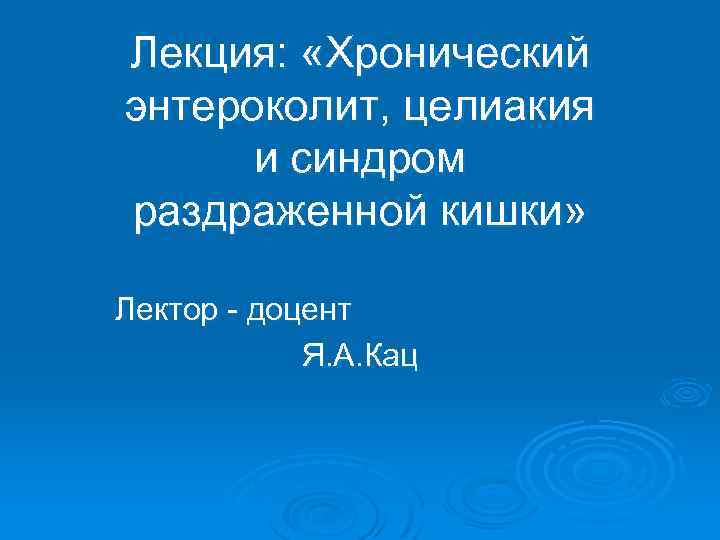 Лекция: «Хронический энтероколит, целиакия и синдром раздраженной кишки» Лектор - доцент Я. А. Кац