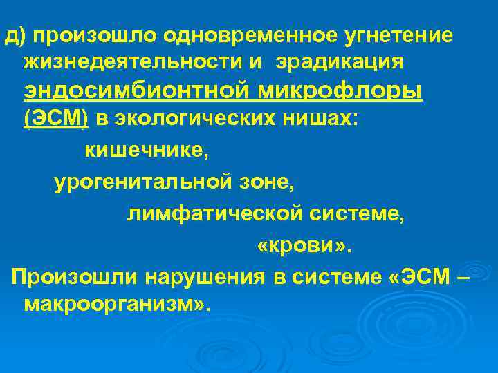 д) произошло одновременное угнетение жизнедеятельности и эрадикация эндосимбионтной микрофлоры (ЭСМ) в экологических нишах: кишечнике,