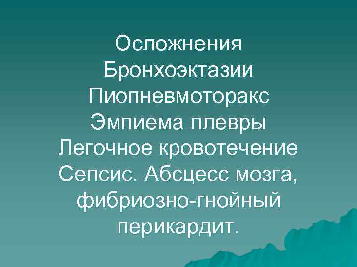 Осложнения Бронхоэктазии Пиопневмоторакс Эмпиема плевры Легочное кровотечение Сепсис. Абсцесс мозга, фибриозно-гнойный перикардит. 