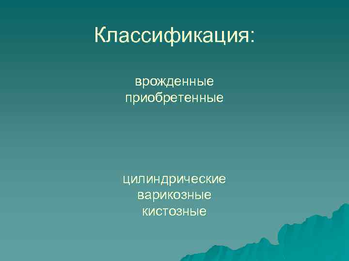 Классификация: врожденные приобретенные цилиндрические варикозные кистозные 