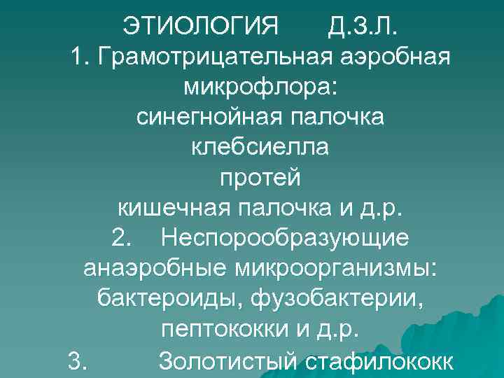 ЭТИОЛОГИЯ Д. З. Л. 1. Грамотрицательная аэробная микрофлора: синегнойная палочка клебсиелла протей кишечная палочка