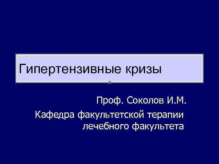 Гипертензивные кризы Проф. Соколов И. М. Кафедра факультетской терапии лечебного факультета 