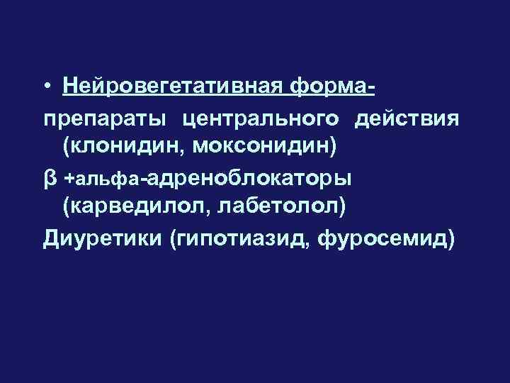  • Нейровегетативная формапрепараты центрального действия (клонидин, моксонидин) β +альфа-адреноблокаторы (карведилол, лабетолол) Диуретики (гипотиазид,