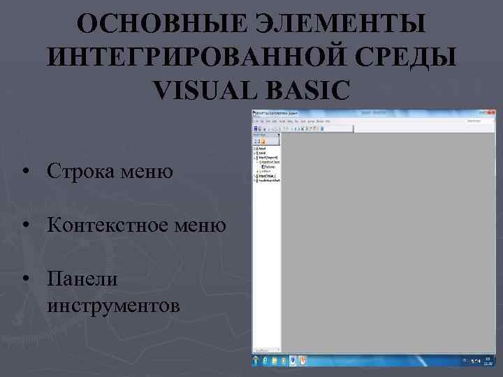 ОСНОВНЫЕ ЭЛЕМЕНТЫ ИНТЕГРИРОВАННОЙ СРЕДЫ VISUAL BASIC • Строка меню • Контекстное меню • Панели