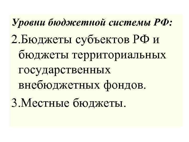 Уровни бюджетной системы РФ: 2. Бюджеты субъектов РФ и бюджеты территориальных государственных внебюджетных фондов.