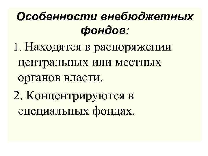 Особенности внебюджетных фондов: 1. Находятся в распоряжении центральных или местных органов власти. 2. Концентрируются