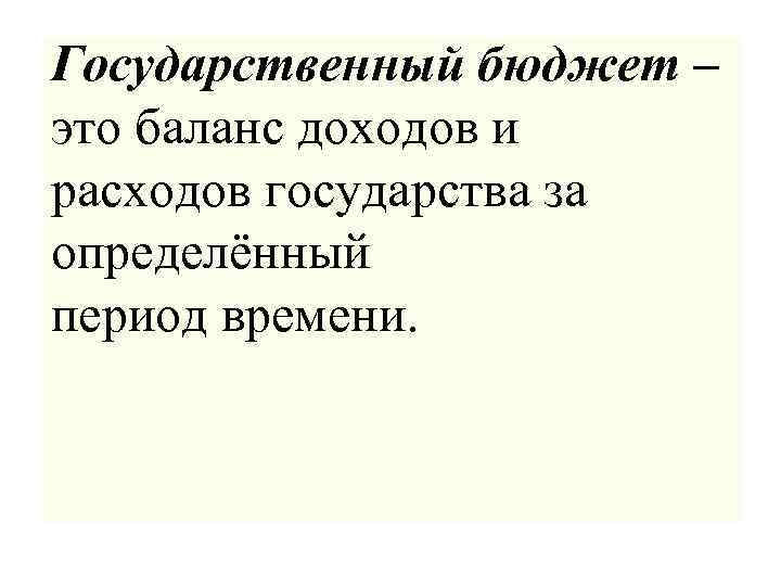 Государственный бюджет – это баланс доходов и расходов государства за определённый период времени. 