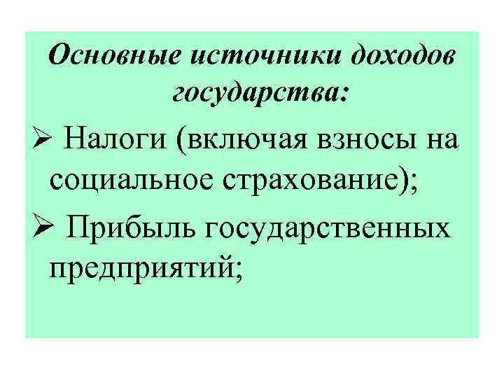 Основные источники доходов государства: Ø Налоги (включая взносы на социальное страхование); Ø Прибыль государственных