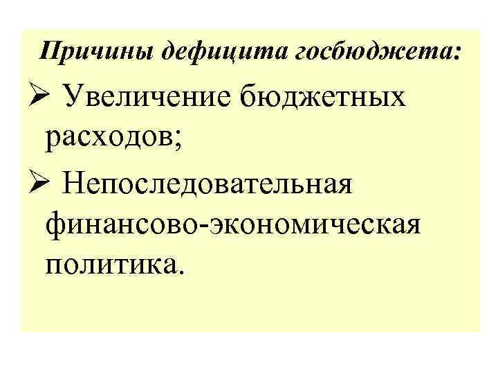 Причины дефицита госбюджета: Ø Увеличение бюджетных расходов; Ø Непоследовательная финансово-экономическая политика. 