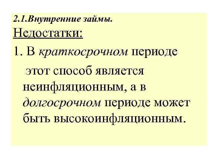 2. 1. Внутренние займы. Недостатки: 1. В краткосрочном периоде краткосрочном этот способ является неинфляционным,