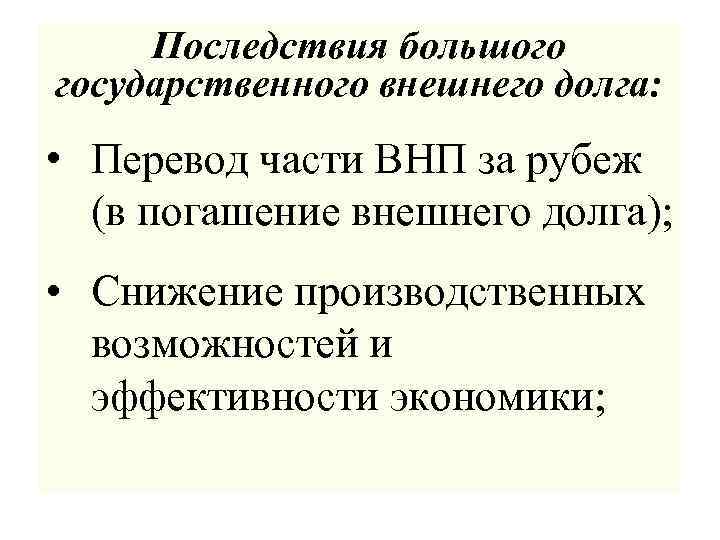 Последствия большого государственного внешнего долга: • Перевод части ВНП за рубеж (в погашение внешнего