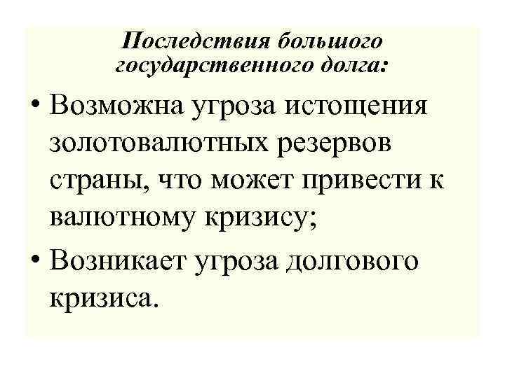 Последствия большого государственного долга: • Возможна угроза истощения золотовалютных резервов страны, что может привести