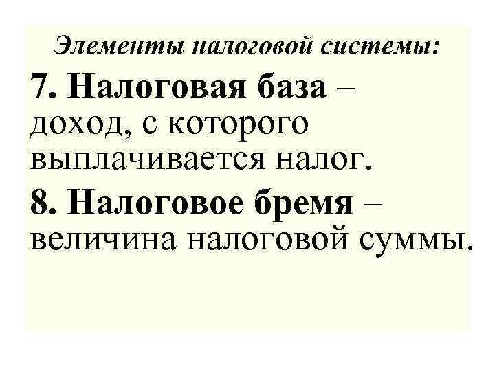 Элементы налоговой системы: 7. Налоговая база – доход, с которого выплачивается налог. 8. Налоговое