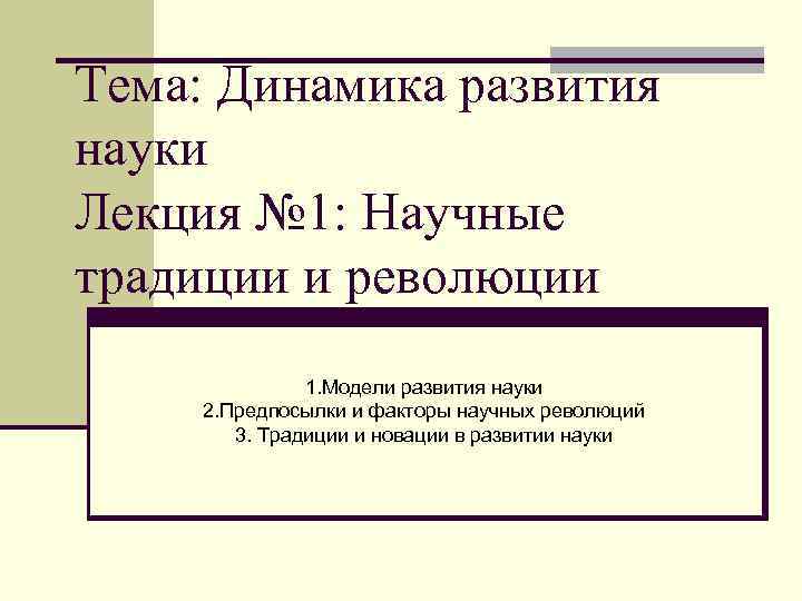 Тема: Динамика развития науки Лекция № 1: Научные традиции и революции 1. Модели развития