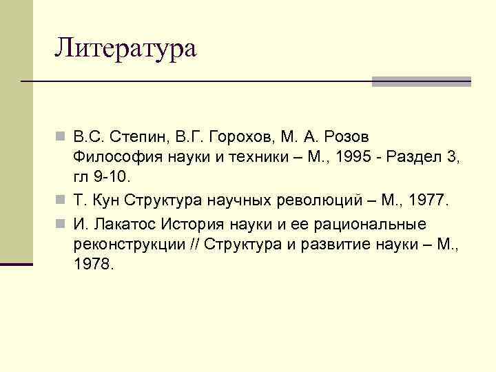 Литература n В. С. Степин, В. Г. Горохов, М. А. Розов Философия науки и